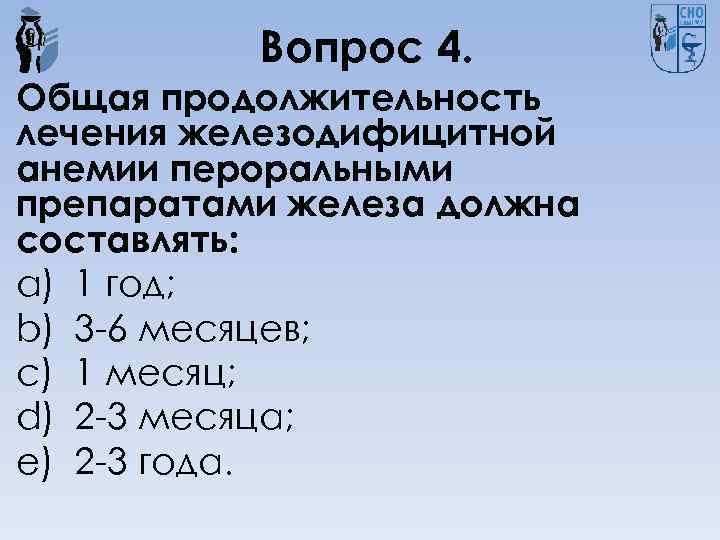 Вопрос 4. Общая продолжительность лечения железодифицитной анемии пероральными препаратами железа должна составлять: a) 1