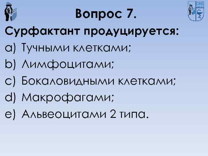 Вопрос 7. Сурфактант продуцируется: a) Тучными клетками; b) Лимфоцитами; c) Бокаловидными клетками; d) Макрофагами;