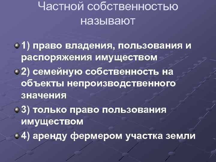 Частной собственностью называют 1) право владения, пользования и распоряжения имуществом 2) семейную собственность на