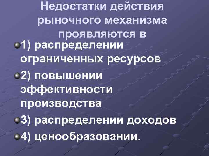 Недостатки действия рыночного механизма проявляются в 1) распределении ограниченных ресурсов 2) повышении эффективности производства