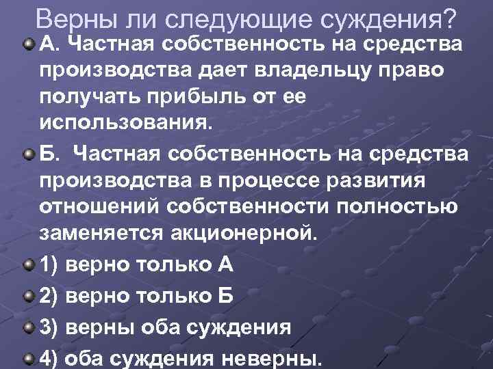 Верны ли следующие суждения? А. Частная собственность на средства производства дает владельцу право получать