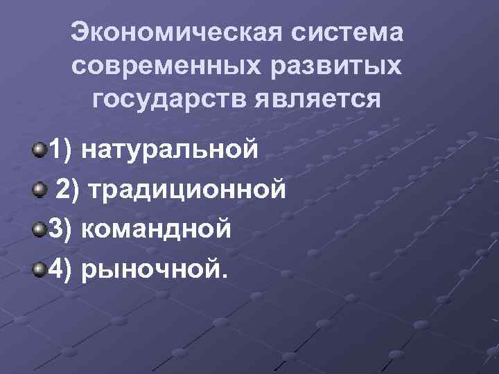 Экономическая система современных развитых государств является 1) натуральной 2) традиционной 3) командной 4) рыночной.