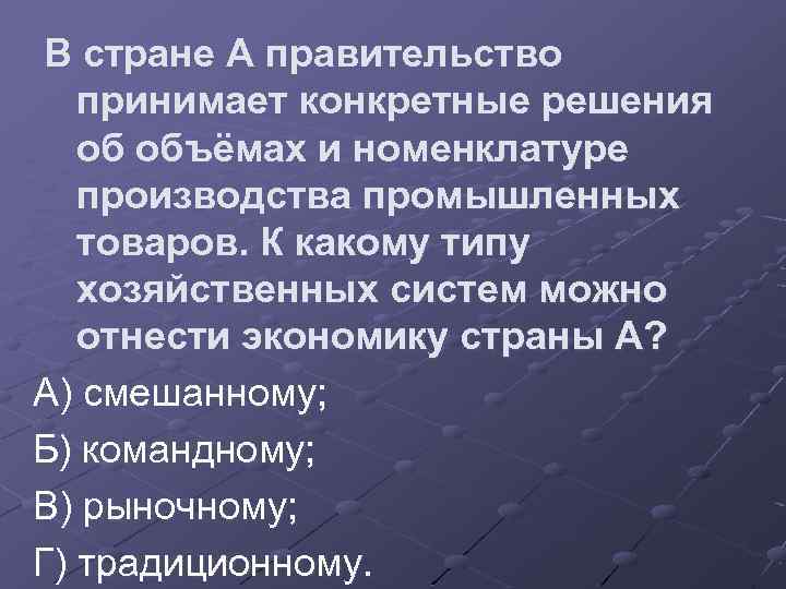 В стране А правительство принимает конкретные решения об объёмах и номенклатуре производства промышленных товаров.