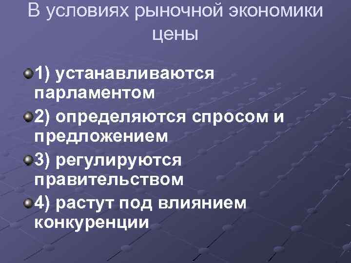 В условиях рыночной экономики цены 1) устанавливаются парламентом 2) определяются спросом и предложением 3)