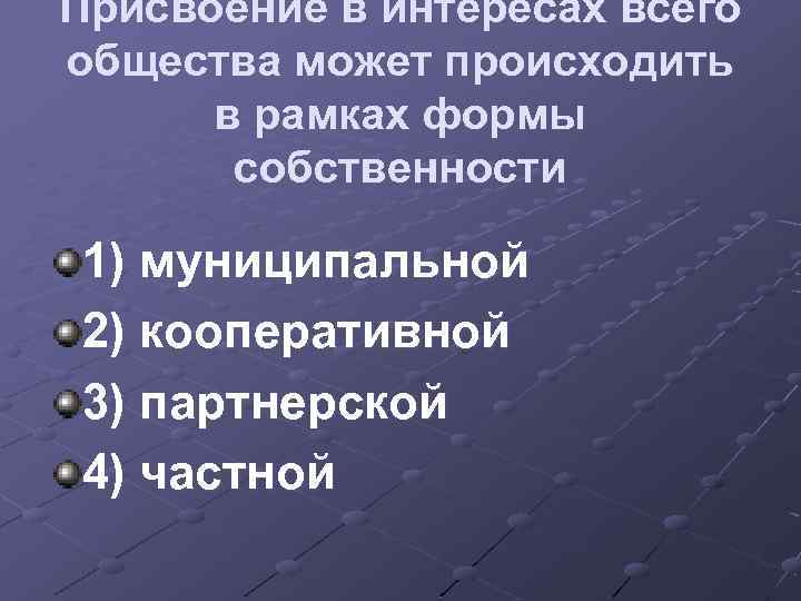 Присвоение в интересах всего общества может происходить в рамках формы собственности 1) муниципальной 2)