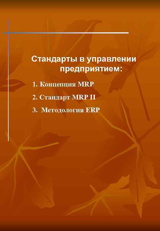Стандарты в управлении предприятием: 1. Концепция MRP 2. Стандарт MRP II 3. Методология ERP