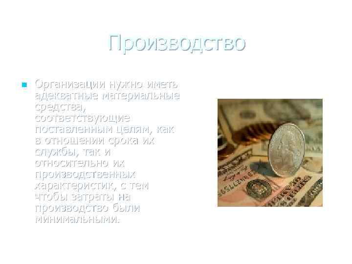 Производство n Организации нужно иметь адекватные материальные средства, соответствующие поставленным целям, как в отношении