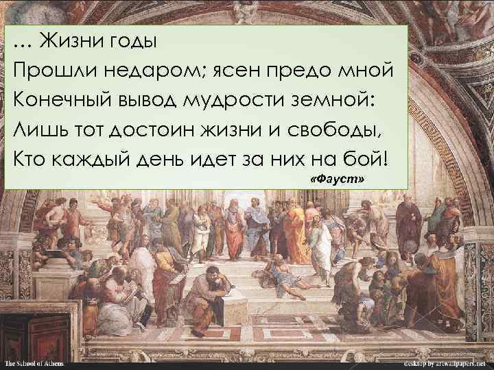 Книги продолжали открывать предо мною новое. Жизни годы прошли недаром ясен предо мной. Конечный вывод мудрости земной. Лишь тот достоин жизни и свободы кто каждый. Лишь тот достоин жизни и свободы кто каждый день за них идет на бой.