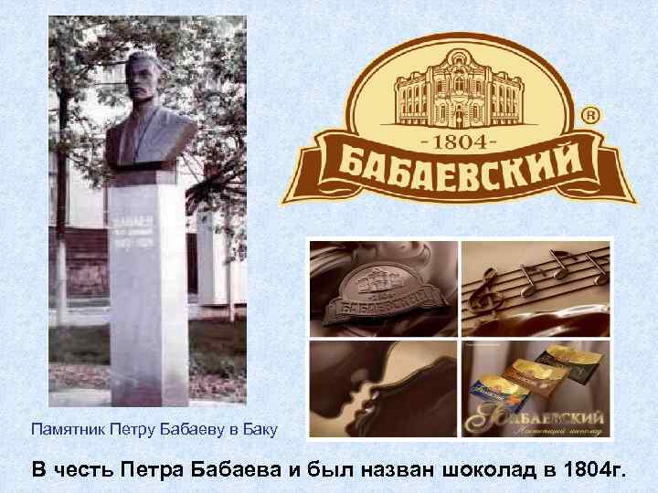  Памятник Петру Бабаеву в Баку В честь Петра Бабаева и был назван шоколад