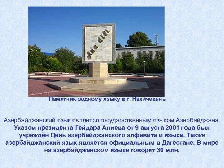 Памятник родному языку в г. Нахичевань Азербайджанский язык является государственным языком Азербайджана. Указом президента