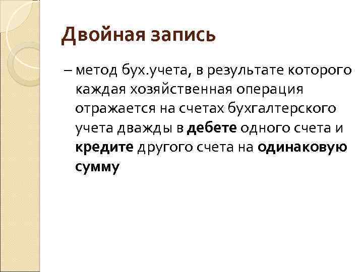 Двойная запись – метод бух. учета, в результате которого каждая хозяйственная операция отражается на