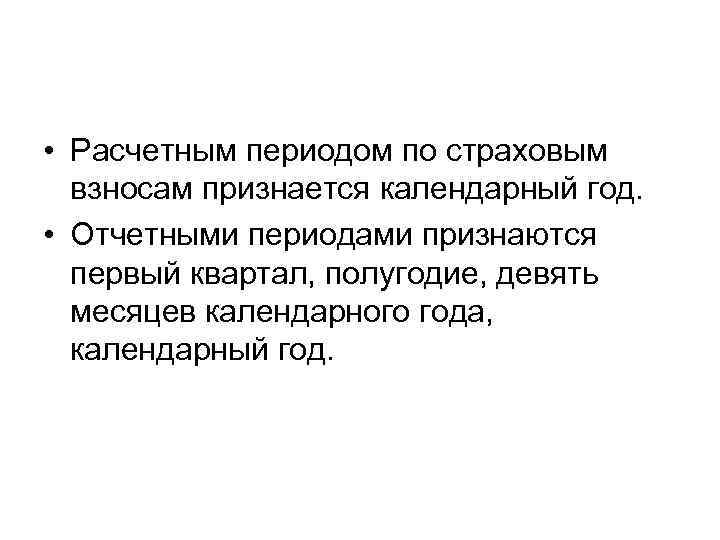  • Расчетным периодом по страховым взносам признается календарный год. • Отчетными периодами признаются