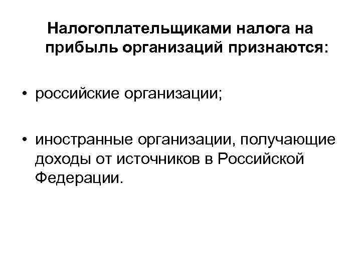 Налогоплательщиками налога на прибыль организаций признаются: • российские организации; • иностранные организации, получающие доходы