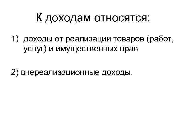 К доходам относятся: 1) доходы от реализации товаров (работ, услуг) и имущественных прав 2)