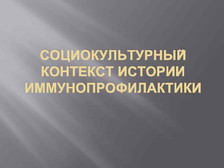 СОЦИОКУЛЬТУРНЫЙ КОНТЕКСТ ИСТОРИИ ИММУНОПРОФИЛАКТИКИ 