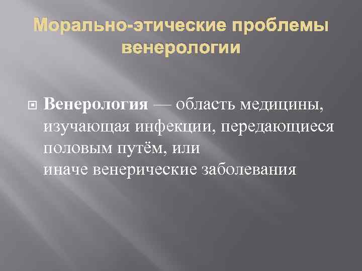 Морально-этические проблемы венерологии Венерология — область медицины, изучающая инфекции, передающиеся половым путём, или иначе