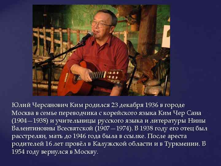 Юлий Черсанович Ким родился 23 декабря 1936 в городе Москва в семье переводчика с