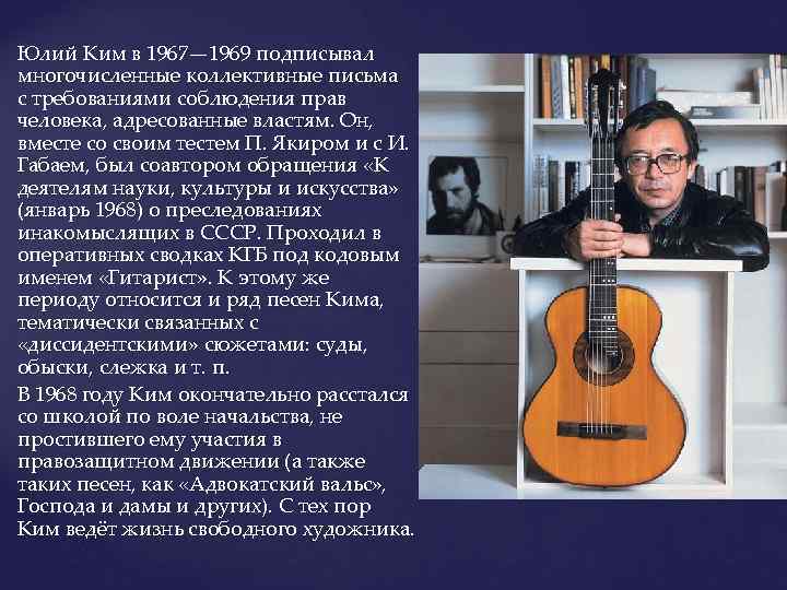 Юлий Ким в 1967— 1969 подписывал многочисленные коллективные письма с требованиями соблюдения прав человека,