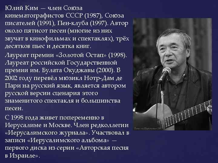 Юлий Ким — член Союза кинематографистов СССР (1987), Союза писателей (1991), Пен-клуба (1997). Автор