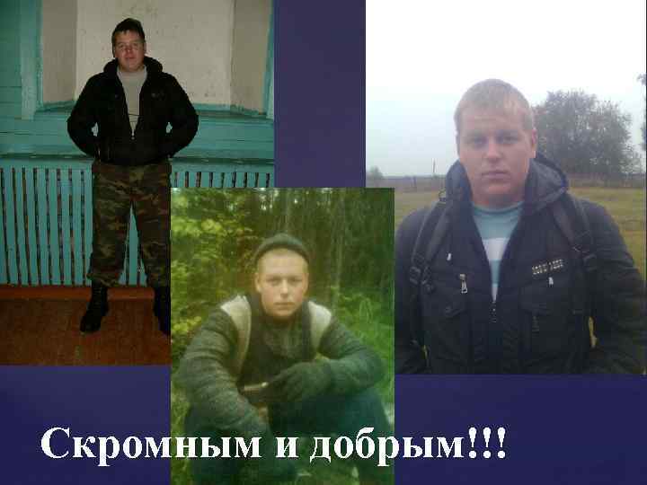 Скромным и добрым!!! 