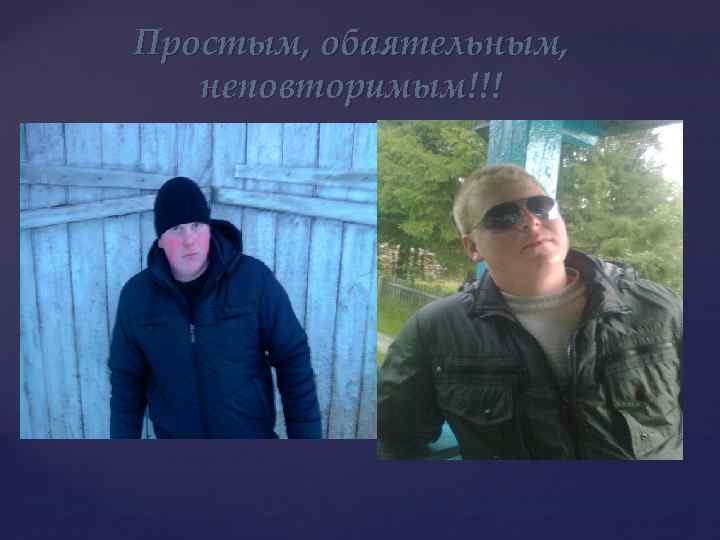 Простым, обаятельным, неповторимым!!! 