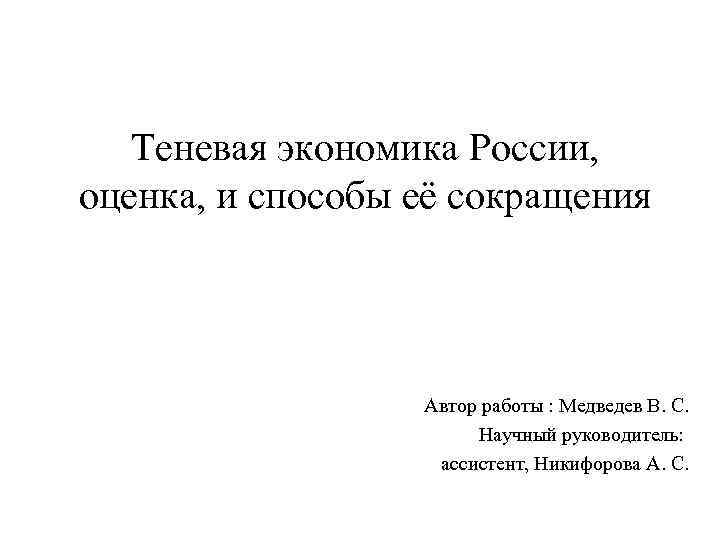 Теневая экономика России, оценка, и способы её сокращения Автор работы : Медведев В. С.