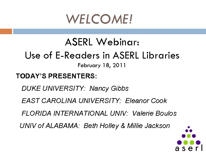 WELCOME! ASERL Webinar: Use of E-Readers in ASERL Libraries February 18, 2011 TODAY’S PRESENTERS: