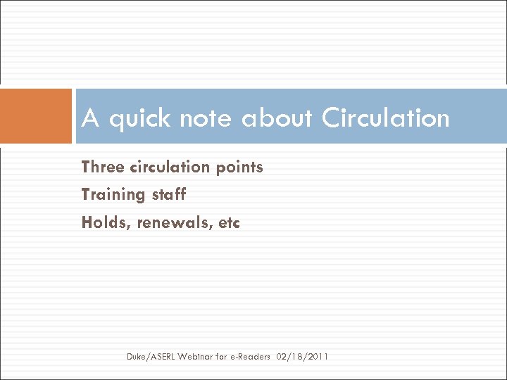 A quick note about Circulation Three circulation points Training staff Holds, renewals, etc Duke/ASERL