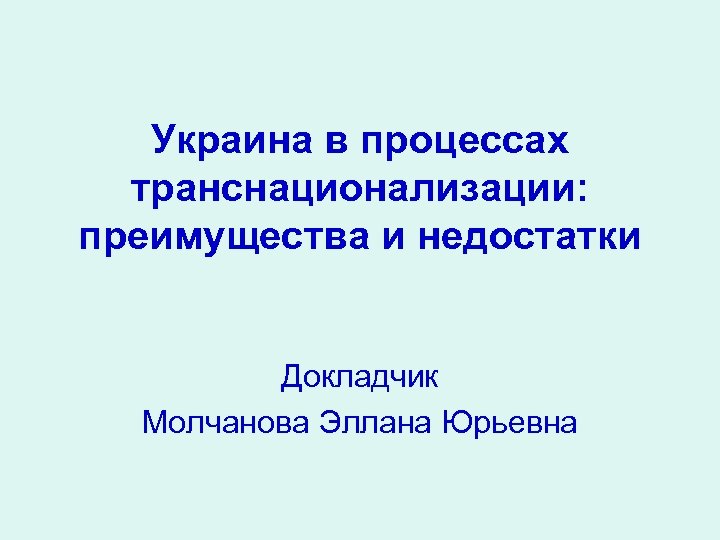 Украина в процессах транснационализации: преимущества и недостатки Докладчик Молчанова Эллана Юрьевна 