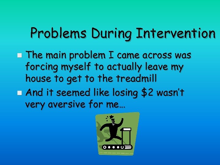 Problems During Intervention The main problem I came across was forcing myself to actually