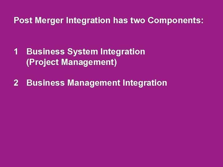 Post Merger Integration has two Components: 1 Business System Integration (Project Management) 2 Business