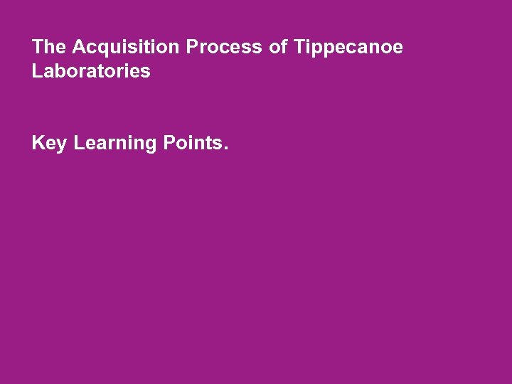 The Acquisition Process of Tippecanoe Laboratories Key Learning Points. 8 