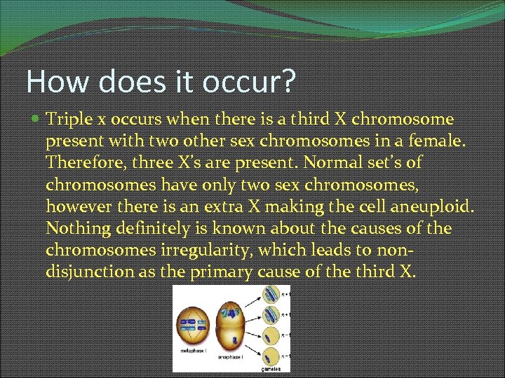 How does it occur? Triple x occurs when there is a third X chromosome