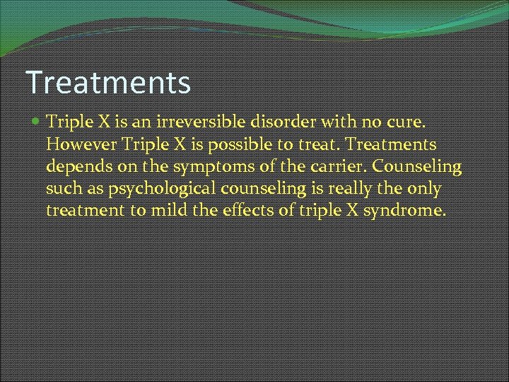 Treatments Triple X is an irreversible disorder with no cure. However Triple X is