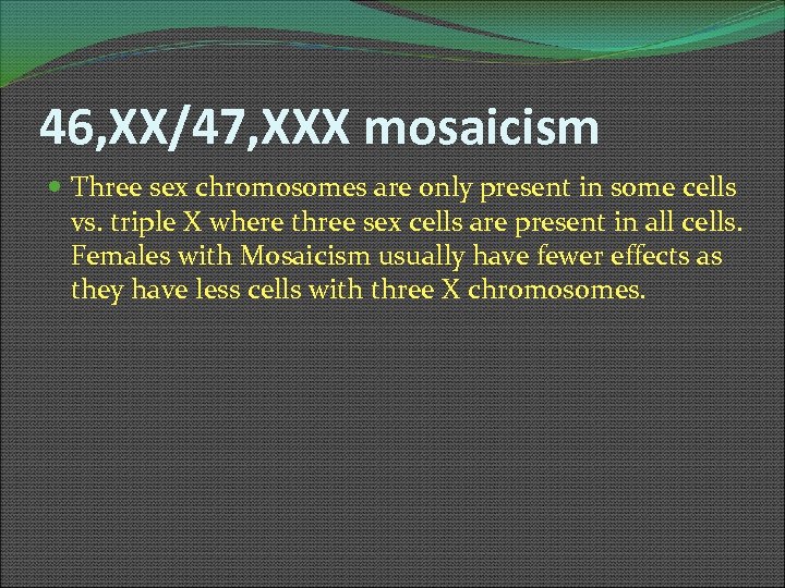 46, XX/47, XXX mosaicism Three sex chromosomes are only present in some cells vs.