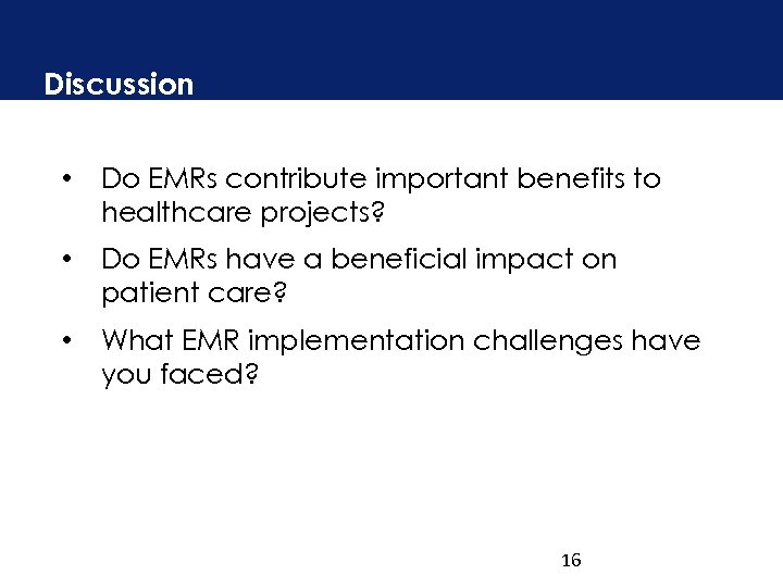 Discussion • Do EMRs contribute important benefits to healthcare projects? • Do EMRs have