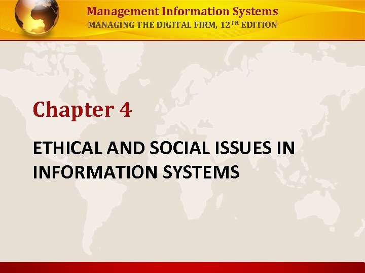 Management Information Systems MANAGING THE DIGITAL FIRM, 12 TH EDITION Chapter 4 ETHICAL AND