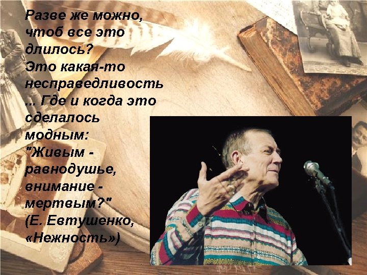 Разве же можно, чтоб все это длилось? Это какая-то несправедливость. . . Где и