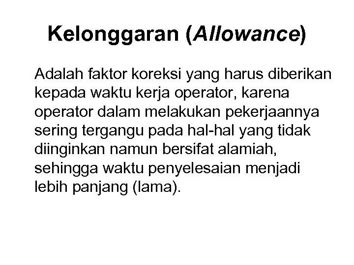Kelonggaran (Allowance) Adalah faktor koreksi yang harus diberikan kepada waktu kerja operator, karena operator
