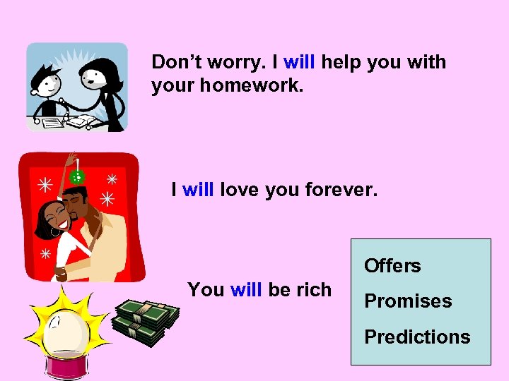 Don’t worry. I will help you with your homework. I will love you forever.