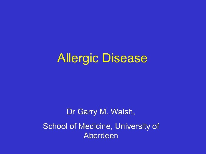Allergic Disease Dr Garry M. Walsh, School of Medicine, University of Aberdeen 