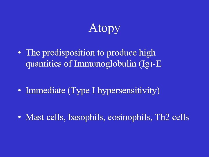 Atopy • The predisposition to produce high quantities of Immunoglobulin (Ig)-E • Immediate (Type
