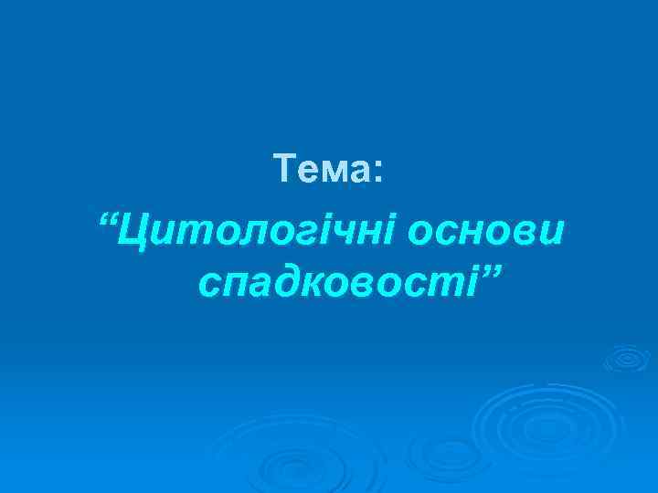 Тема: “Цитологічні основи спадковості” 