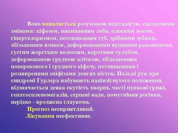 Воно виявляється розумовою відсталістю, скелетними змінами: кіфозом, випинанням лоба, плоским носом, гіпертелоризмом, потовщенням губ,