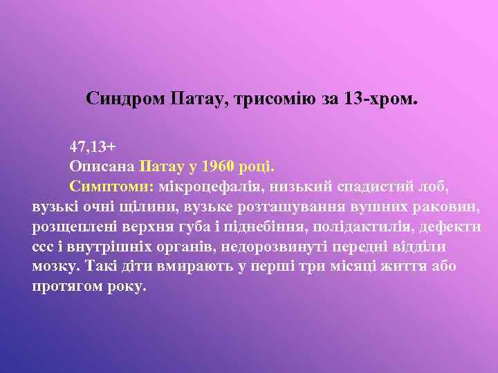 Синдром Патау, трисомію за 13 -хром. 47, 13+ Описана Патау у 1960 році. Симптоми: