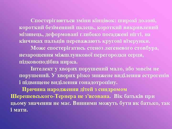 Спостерігаються зміни кінцівок: широкі долоні, короткий безіменний палець, короткий викривлений мізинець, деформовані глибоко посаджені