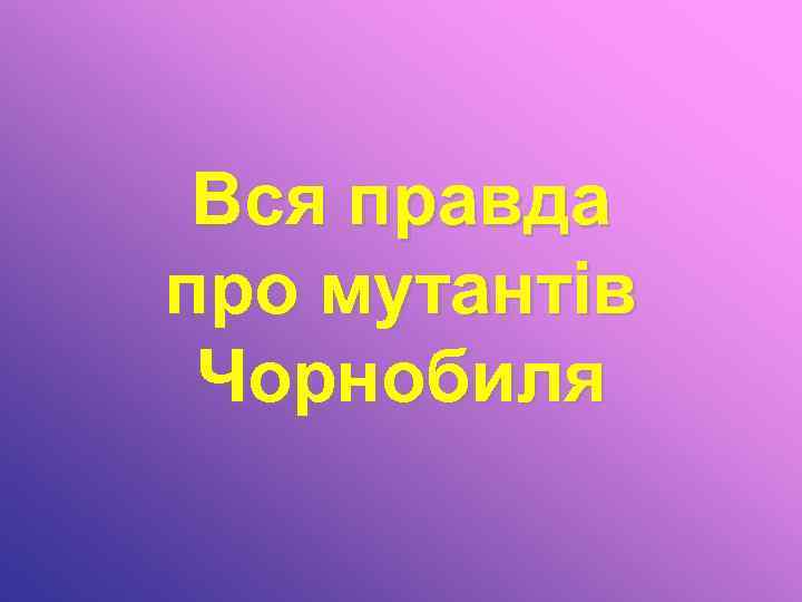 Вся правда про мутантів Чорнобиля 