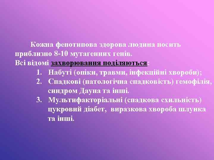 Кожна фенотипова здорова людина носить приблизно 8 -10 мутагенних генів. Всі відомі захворювання поділяються: