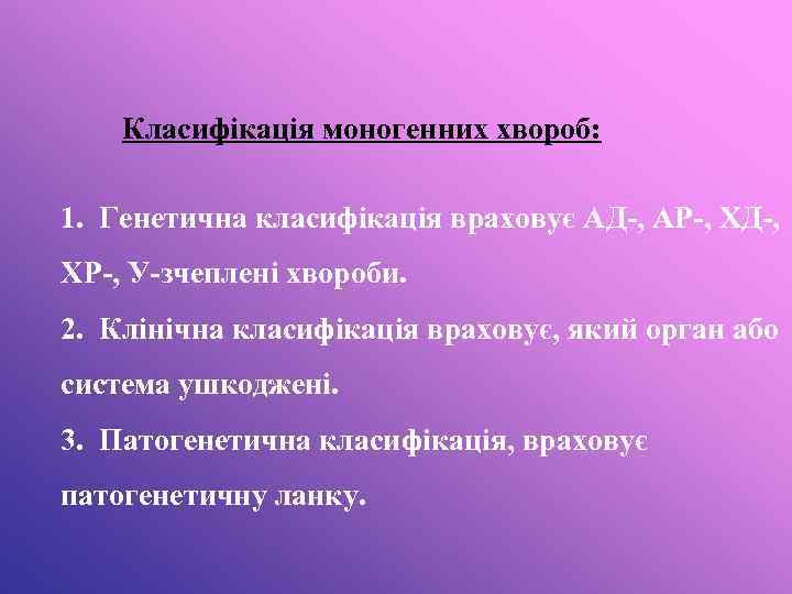 Класифікація моногенних хвороб: 1. Генетична класифікація враховує АД-, АР-, ХД-, ХР-, У-зчеплені хвороби. 2.