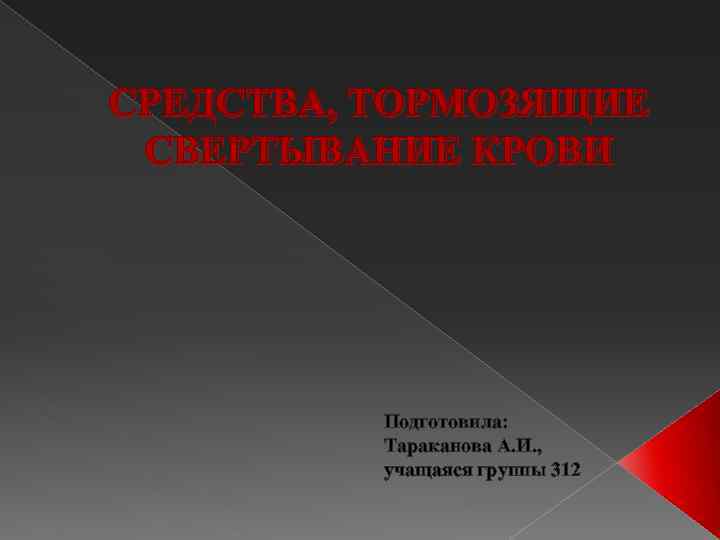 СРЕДСТВА, ТОРМОЗЯЩИЕ СВЕРТЫВАНИЕ КРОВИ Подготовила: Тараканова А. И. , учащаяся группы 312 